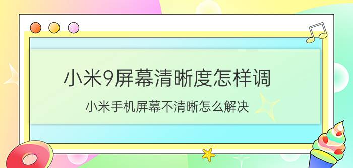 小米9屏幕清晰度怎样调 小米手机屏幕不清晰怎么解决？